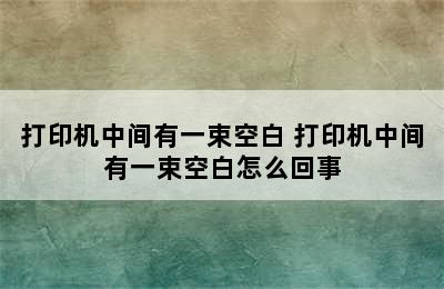 打印机中间有一束空白 打印机中间有一束空白怎么回事